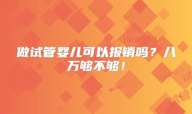 做试管婴儿可以报销吗？八万够不够！