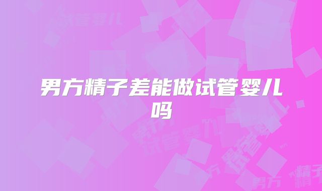 男方精子差能做试管婴儿吗