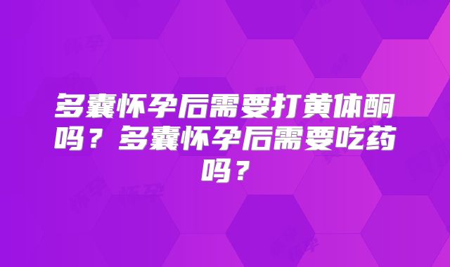 多囊怀孕后需要打黄体酮吗？多囊怀孕后需要吃药吗？