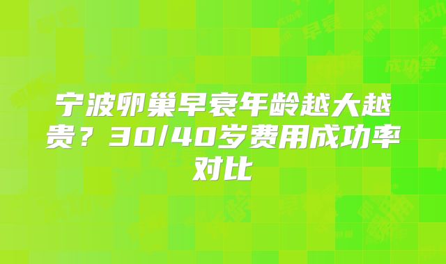 宁波卵巢早衰年龄越大越贵？30/40岁费用成功率对比