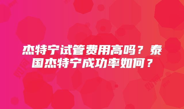 杰特宁试管费用高吗？泰国杰特宁成功率如何？