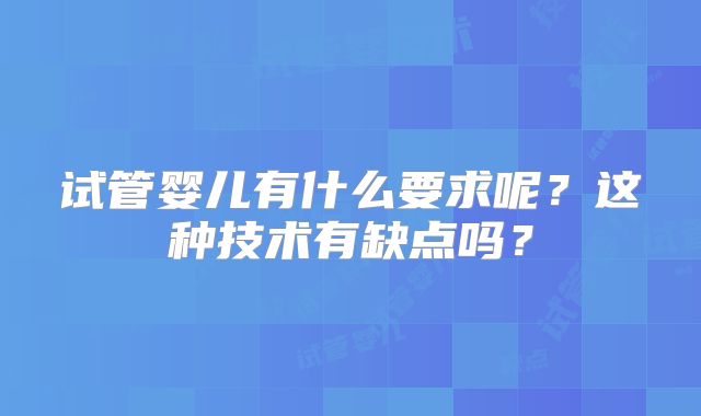 试管婴儿有什么要求呢？这种技术有缺点吗？