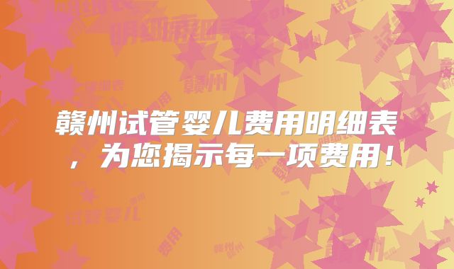 赣州试管婴儿费用明细表,为您揭示每一项费用!