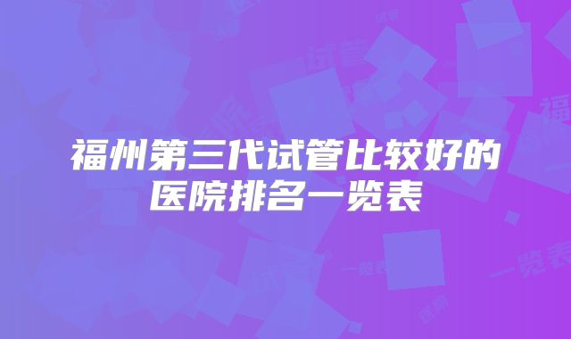 福州第三代试管比较好的医院排名一览表