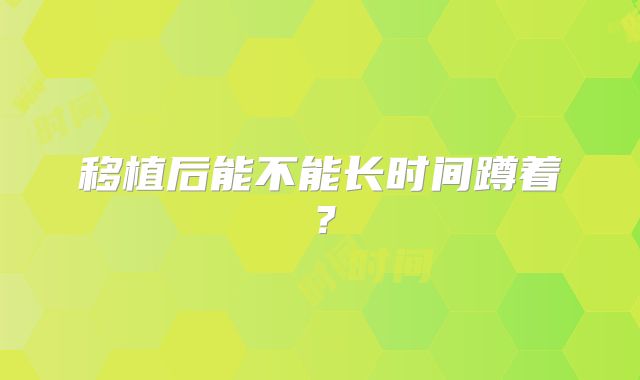 移植后能不能长时间蹲着?