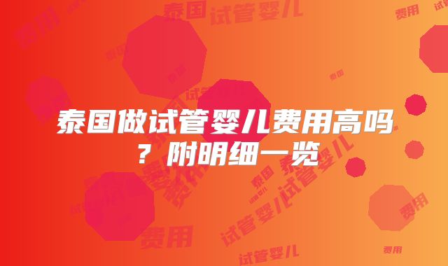 泰国做试管婴儿费用高吗?附明细一览