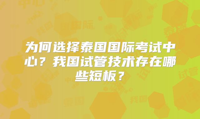 为何选择泰国国际考试中心?我国试管技术存在哪些短板?