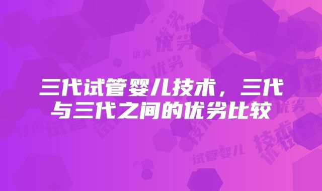 三代试管婴儿技术，三代与三代之间的优劣比较