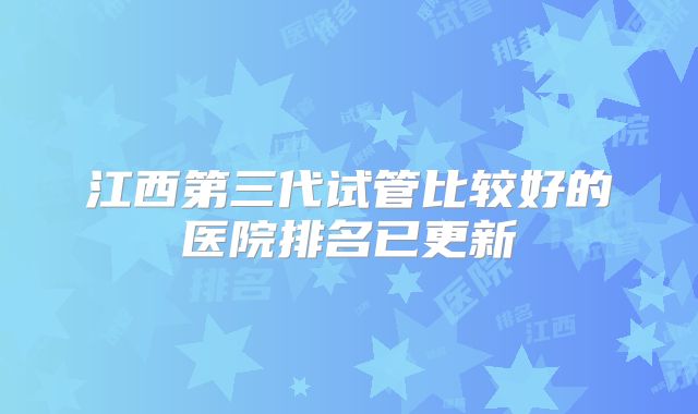 江西第三代试管比较好的医院排名已更新