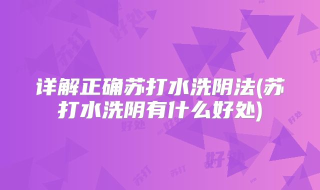 详解正确苏打水洗阴法(苏打水洗阴有什么好处)