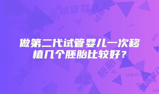 做第二代试管婴儿一次移植几个胚胎比较好？
