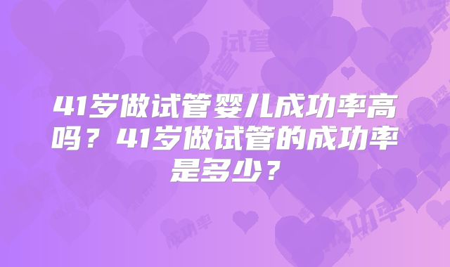 41岁做试管婴儿成功率高吗？41岁做试管的成功率是多少？
