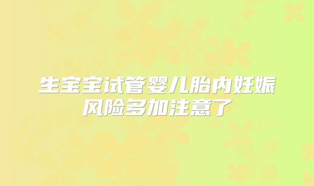 生宝宝试管婴儿胎内妊娠风险多加注意了