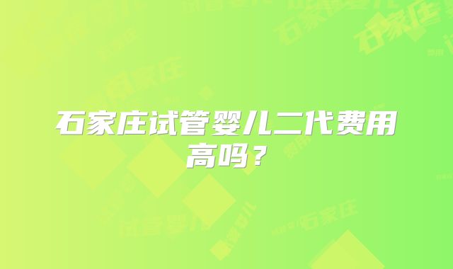 石家庄试管婴儿二代费用高吗？