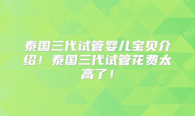泰国三代试管婴儿宝贝介绍！泰国三代试管花费太高了！