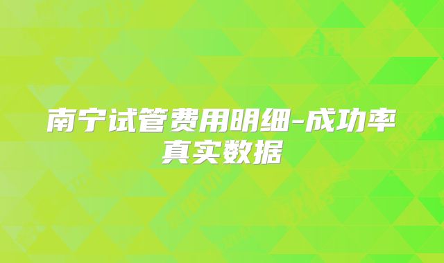 南宁试管费用明细-成功率真实数据