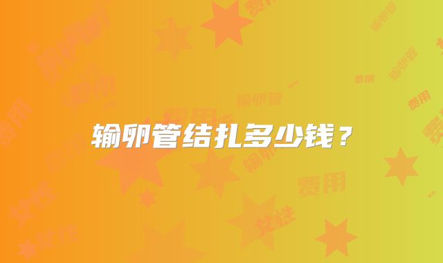 输卵管结扎多少钱?