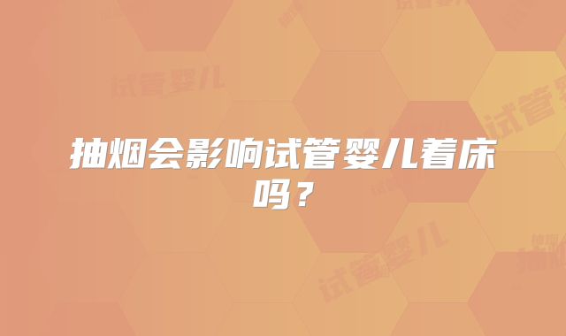 抽烟会影响试管婴儿着床吗?