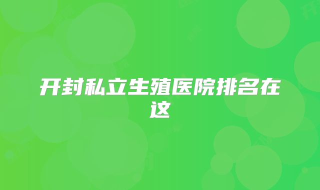 开封私立生殖医院排名在这
