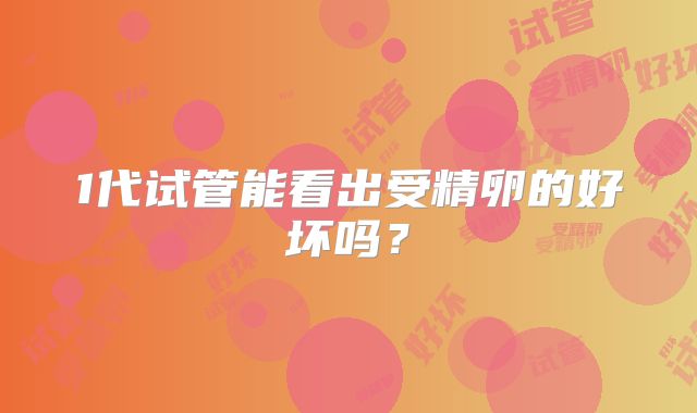 1代试管能看出受精卵的好坏吗?