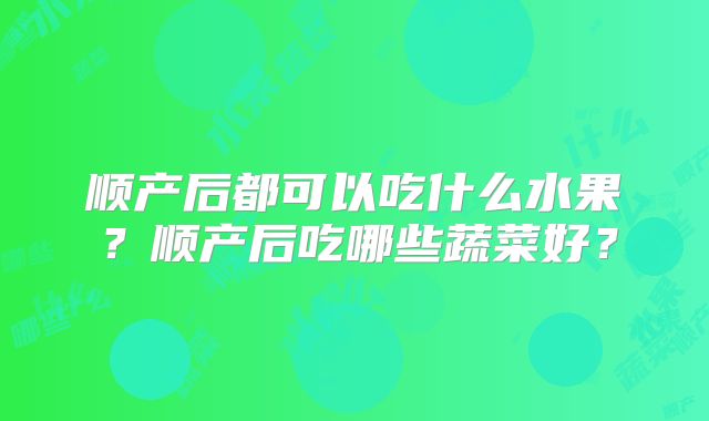 顺产后都可以吃什么水果?顺产后吃哪些蔬菜好?