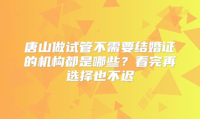 唐山做试管不需要结婚证的机构都是哪些？看完再选择也不迟