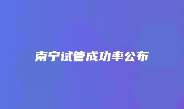 南宁试管成功率公布