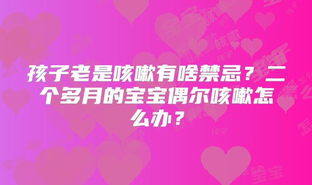 孩子老是咳嗽有啥禁忌?二个多月的宝宝偶尔咳嗽怎么办?