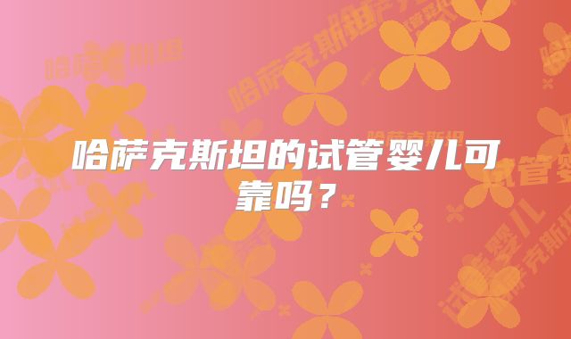 哈萨克斯坦的试管婴儿可靠吗?