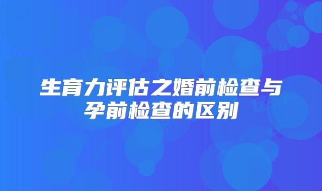 生育力评估之婚前检查与孕前检查的区别