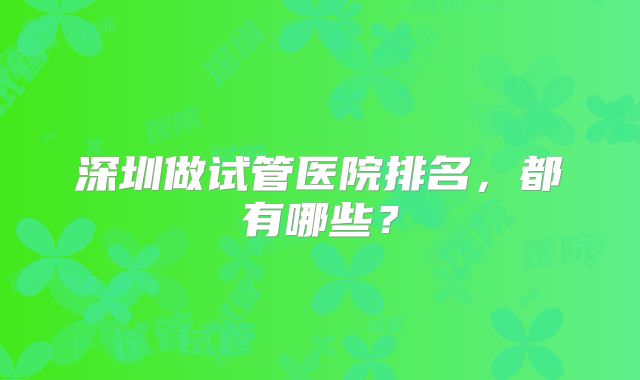 深圳做试管医院排名,都有哪些?