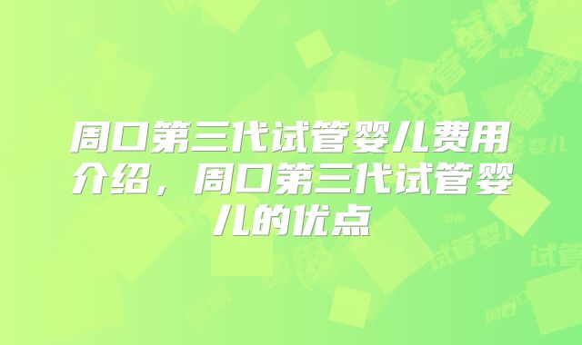 周口第三代试管婴儿费用介绍，周口第三代试管婴儿的优点