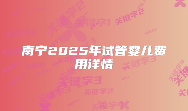 南宁2025年试管婴儿费用详情