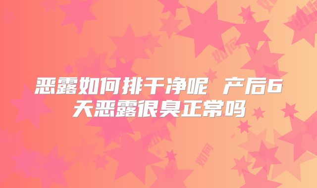 恶露如何排干净呢 产后6天恶露很臭正常吗