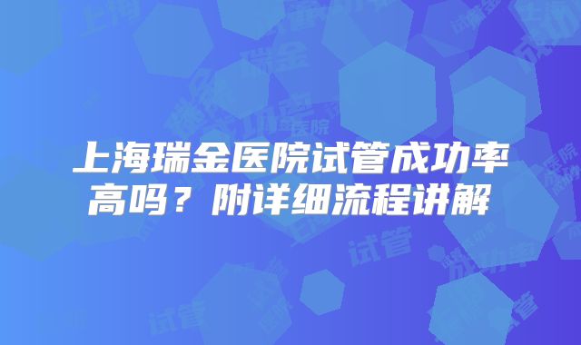 上海瑞金医院试管成功率高吗？附详细流程讲解