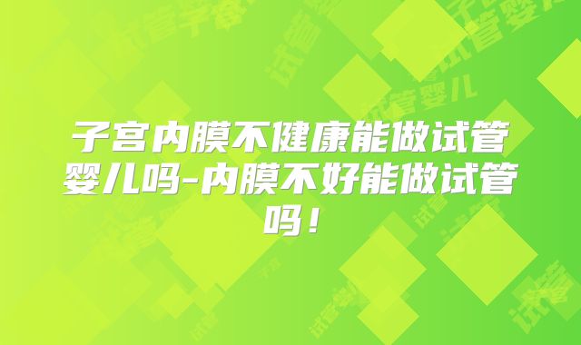 子宫内膜不健康能做试管婴儿吗-内膜不好能做试管吗！