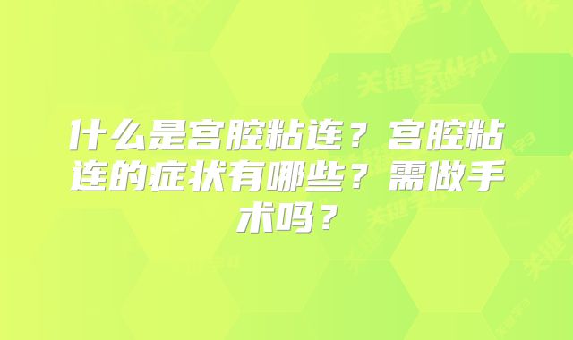 什么是宫腔粘连?宫腔粘连的症状有哪些?需做手术吗?
