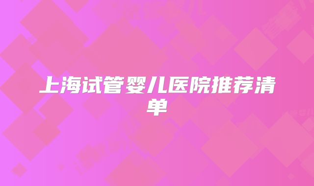 上海试管婴儿医院推荐清单