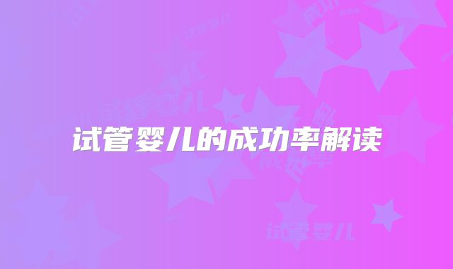 试管婴儿的成功率解读