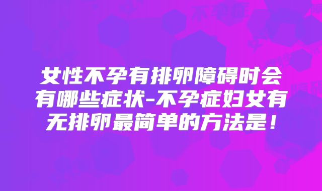 女性不孕有排卵障碍时会有哪些症状-不孕症妇女有无排卵最简单的方法是！