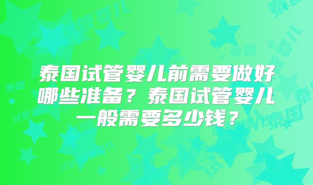 泰国试管婴儿前需要做好哪些准备？泰国试管婴儿一般需要多少钱？