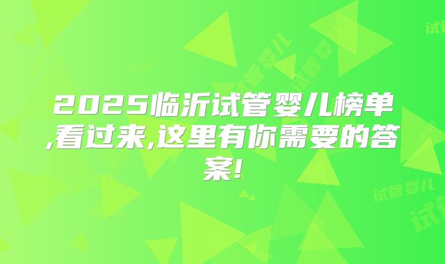 2025临沂试管婴儿榜单,看过来,这里有你需要的答案!