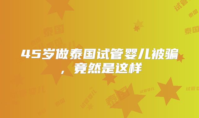 45岁做泰国试管婴儿被骗，竟然是这样