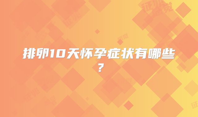 排卵10天怀孕症状有哪些？