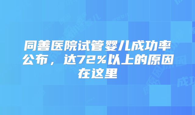 同善医院试管婴儿成功率公布,达72%以上的原因在这里