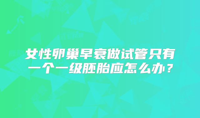女性卵巢早衰做试管只有一个一级胚胎应怎么办？