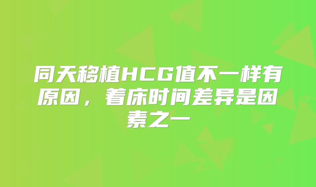 同天移植HCG值不一样有原因，着床时间差异是因素之一