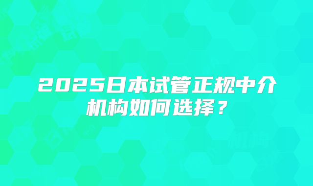 2025日本试管正规中介机构如何选择?
