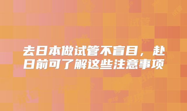 去日本做试管不盲目,赴日前可了解这些注意事项