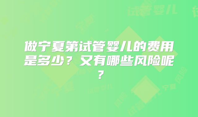 做宁夏第试管婴儿的费用是多少?又有哪些风险呢?